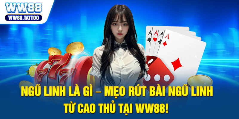 Ngũ Linh Là Gì – Mẹo Rút Bài Ngũ Linh Từ Cao Thủ Tại WW88!