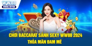 Chơi Baccarat Sảnh Sexy WW88 2024 – Thỏa Mãn Đam Mê