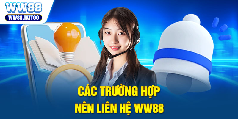 Các trường hợp nên liên hệ WW88