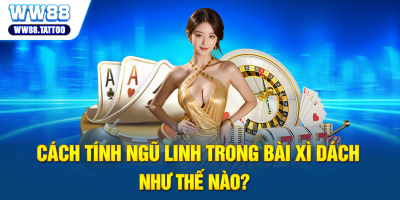 Cách tính ngũ linh trong bài Xì Dách như thế nào?