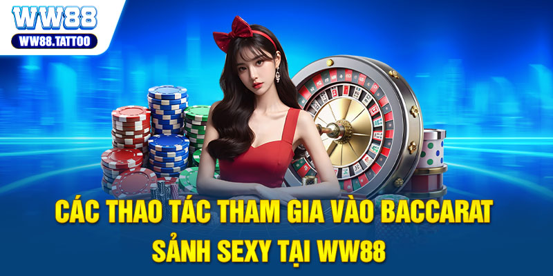 Các thao tác tham gia vào Baccarat Sảnh Sexy tại WW88